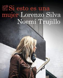 Lee más sobre el artículo Opinión de Si esto es una mujer, Lorenzo Silva y Noemí Trujillo